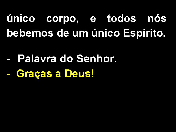 único corpo, e todos nós bebemos de um único Espírito. - Palavra do Senhor.