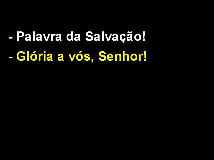 - Palavra da Salvação! - Glória a vós, Senhor! 