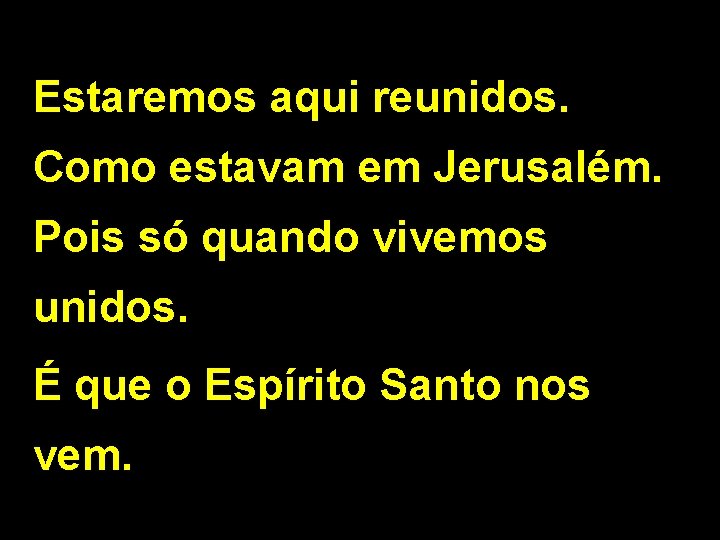 Estaremos aqui reunidos. Como estavam em Jerusalém. Pois só quando vivemos unidos. É que