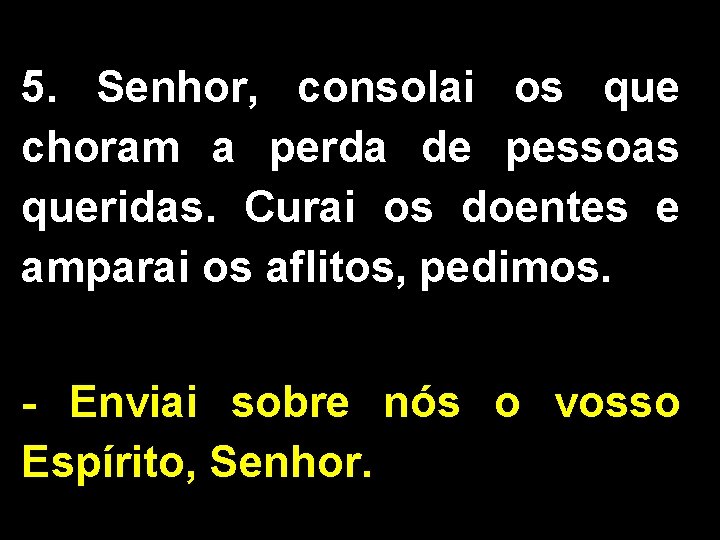 5. Senhor, consolai os que choram a perda de pessoas queridas. Curai os doentes