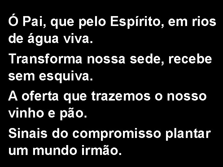 Ó Pai, que pelo Espírito, em rios de água viva. Transforma nossa sede, recebe