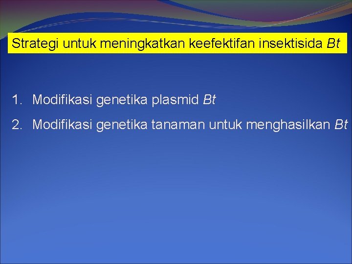 Strategi untuk meningkatkan keefektifan insektisida Bt 1. Modifikasi genetika plasmid Bt 2. Modifikasi genetika