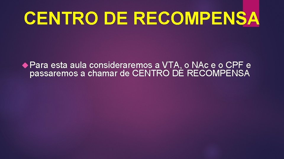 CENTRO DE RECOMPENSA Para esta aula consideraremos a VTA, o NAc e o CPF CENTRO DE RECOMPENSA Para esta aula consideraremos a VTA, o NAc e o CPF