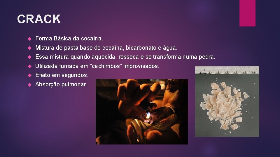 CRACK Forma Básica da cocaína. Mistura de pasta base de cocaína, bicarbonato e água. CRACK Forma Básica da cocaína. Mistura de pasta base de cocaína, bicarbonato e água.