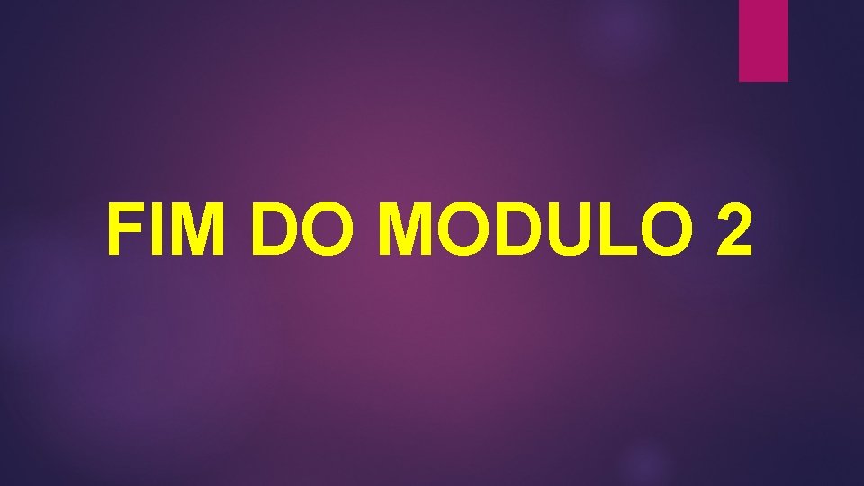 FIM DO MODULO 2 FIM DO MODULO 2