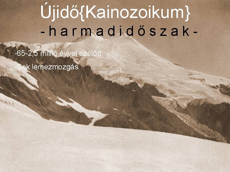 Újidő{Kainozoikum} -harmadidőszak-65 -2, 5 millió évvel ezelőtt -Sok lemezmozgás Újidő{Kainozoikum} -harmadidőszak-65 -2, 5 millió évvel ezelőtt -Sok lemezmozgás