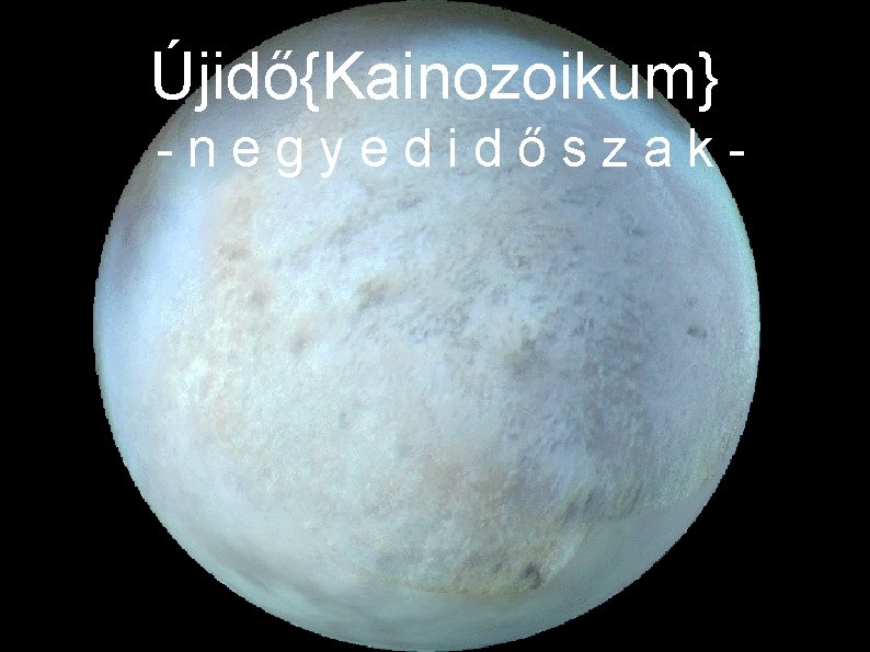 Újidő{Kainozoikum} -negyedidőszak- 