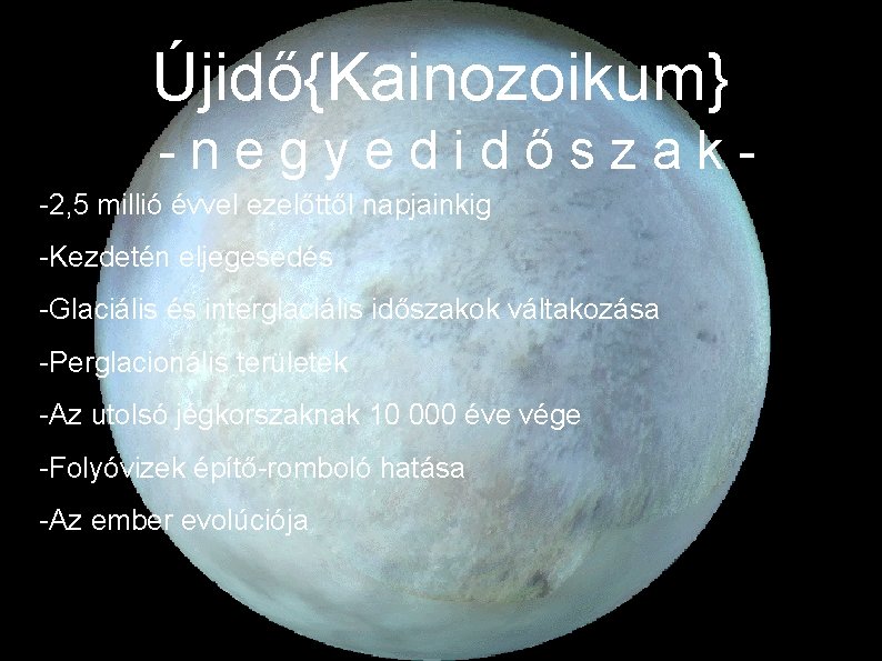 Újidő{Kainozoikum} -negyedidőszak-2, 5 millió évvel ezelőttől napjainkig -Kezdetén eljegesedés -Glaciális és interglaciális időszakok váltakozása Újidő{Kainozoikum} -negyedidőszak-2, 5 millió évvel ezelőttől napjainkig -Kezdetén eljegesedés -Glaciális és interglaciális időszakok váltakozása