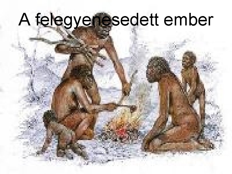 A felegyenesedett ember A felegyenesedett ember