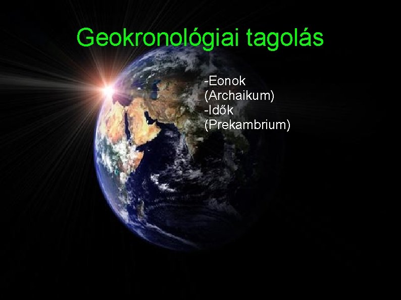 Geokronológiai tagolás -Eonok (Archaikum) -Idők (Prekambrium) Geokronológiai tagolás -Eonok (Archaikum) -Idők (Prekambrium)