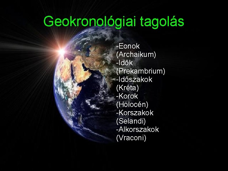 Geokronológiai tagolás -Eonok (Archaikum) -Idők (Prekambrium) -Időszakok (Kréta) -Korok (Holocén) -Korszakok (Selandi) -Alkorszakok (Vraconi)