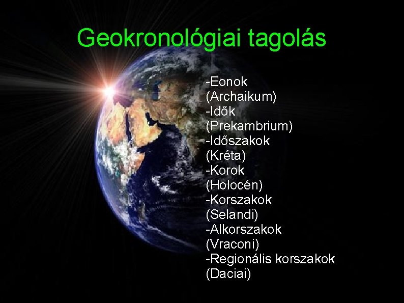 Geokronológiai tagolás -Eonok (Archaikum) -Idők (Prekambrium) -Időszakok (Kréta) -Korok (Holocén) -Korszakok (Selandi) -Alkorszakok (Vraconi)