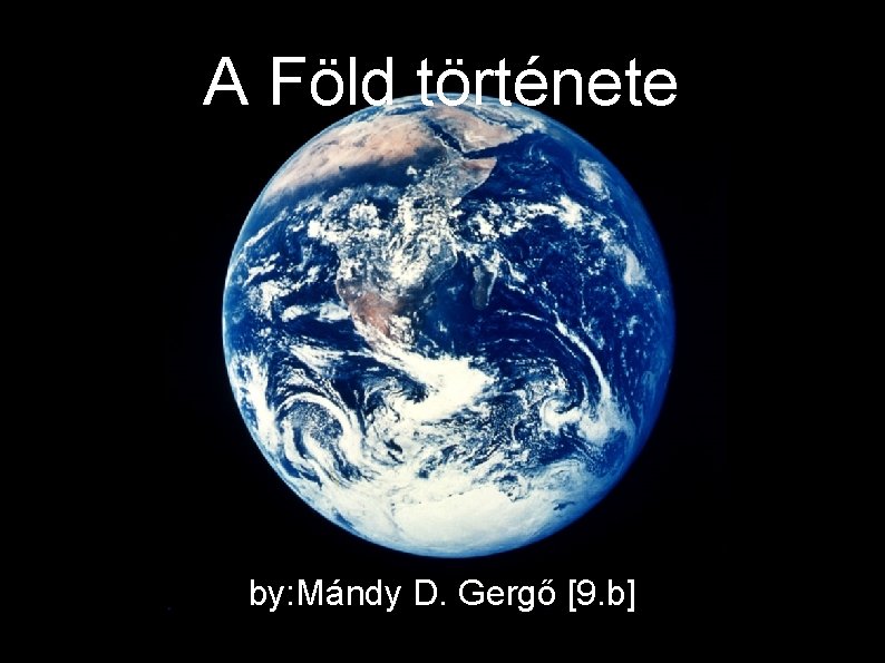 A Föld története by: Mándy D. Gergő [9. b] 