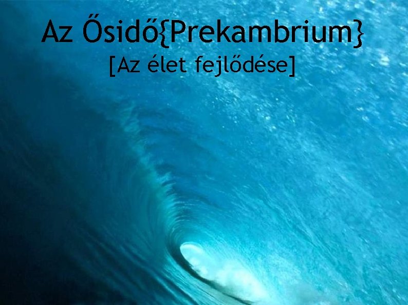 Az Ősidő{Prekambrium} [Az élet fejlődése] Kémiai evolúció Biológiai evolúció -Elektromos kisülések -Szerves molekulák -Kékbaktériumok