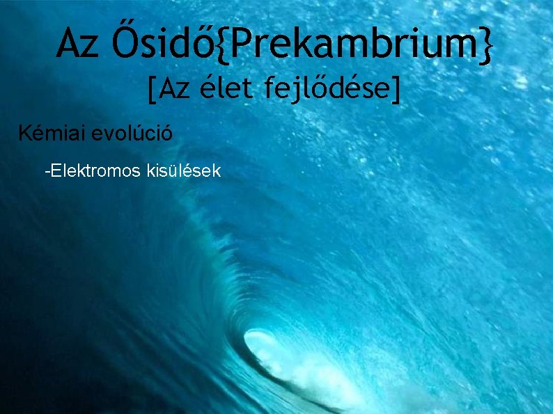 Az Ősidő{Prekambrium} [Az élet fejlődése] Kémiai evolúció Biológiai evolúció -Elektromos kisülések -Szerves molekulák -Kékbaktériumok