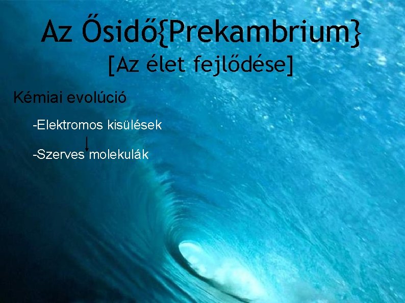 Az Ősidő{Prekambrium} [Az élet fejlődése] Kémiai evolúció Biológiai evolúció -Elektromos kisülések -Szerves molekulák -Kékbaktériumok