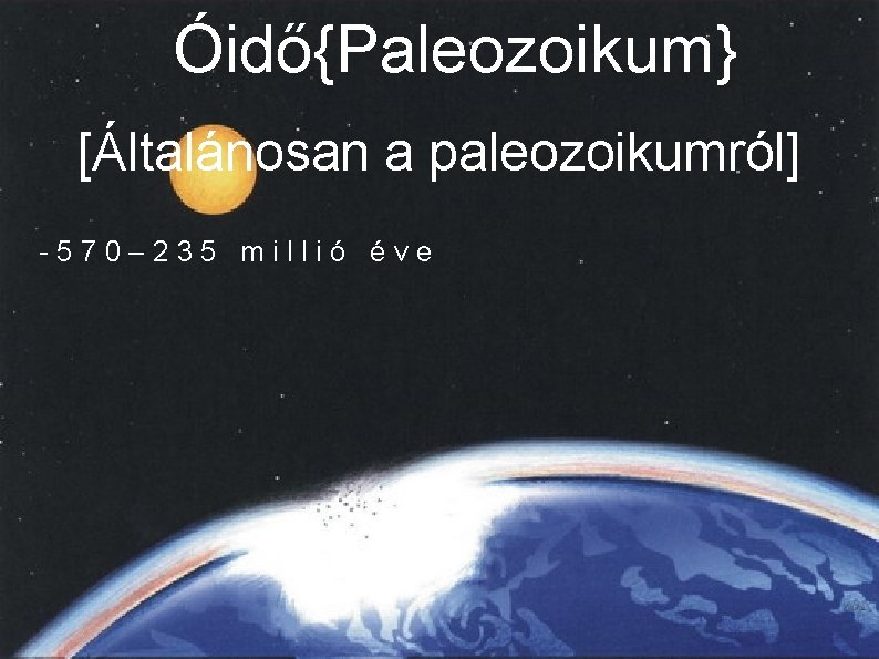Óidő{Paleozoikum} [Általánosan a paleozoikumról] -570– 235 millió éve 
