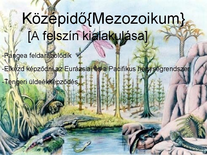 Középidő{Mezozoikum} [A felszín kialakulása] -Pangea feldarabolódik -Elkezd képződni az Eurázsiai és a Pacifikus hegységrendszer