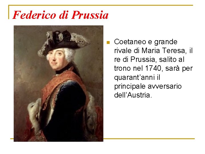 Federico di Prussia n Coetaneo e grande rivale di Maria Teresa, il re di