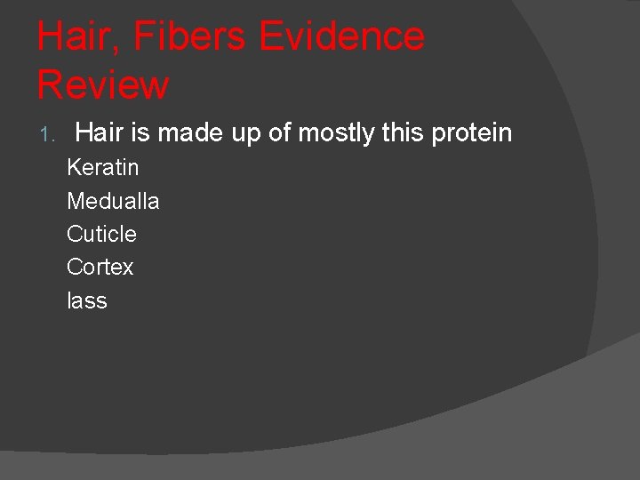 Hair, Fibers Evidence Review 1. Hair is made up of mostly this protein Keratin