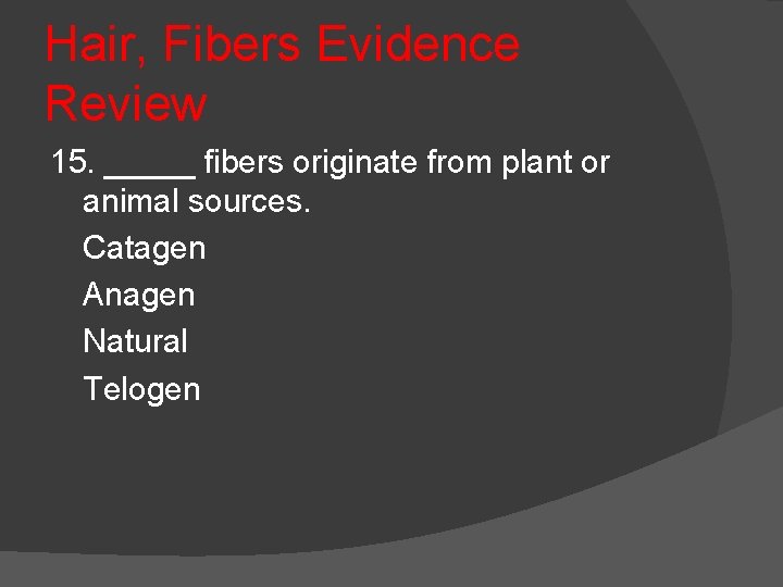 Hair, Fibers Evidence Review 15. _____ fibers originate from plant or animal sources. Catagen