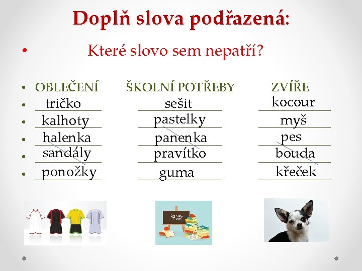 Doplň slova podřazená: • • Které slovo sem nepatří? OBLEČENÍ tričko ______ kalhoty ______