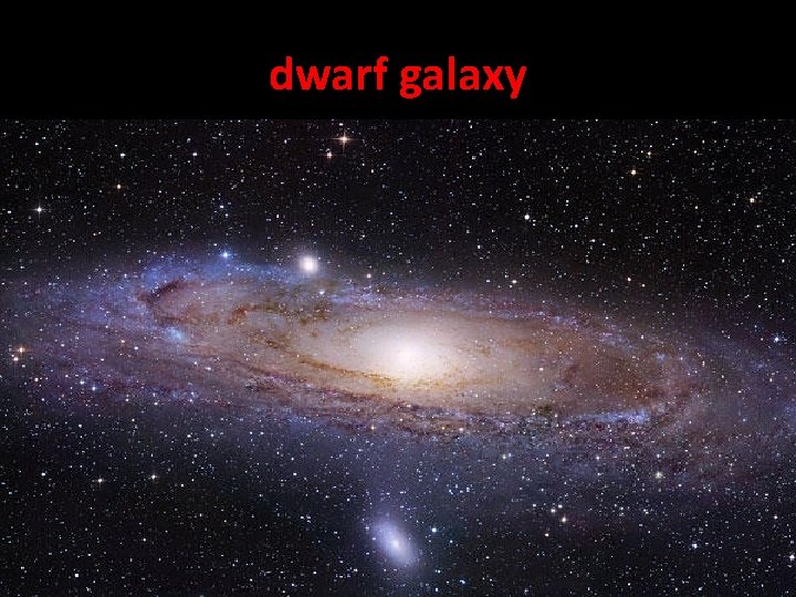 dwarf galaxy • A dwarf galaxy is a small galaxy composed of up to
