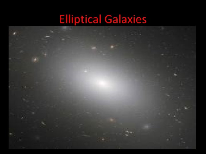 Elliptical Galaxies • Appear spherical from all angles, due to the fact that they