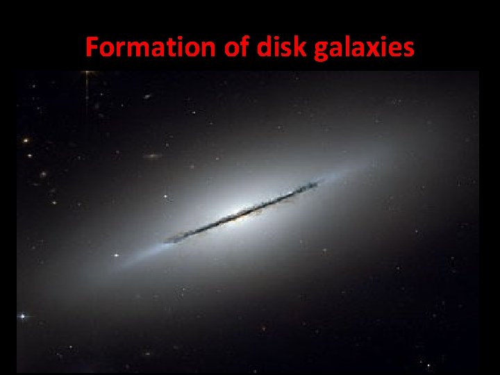 Formation of disk galaxies • commonly called spiral galaxies. • they are very thin,