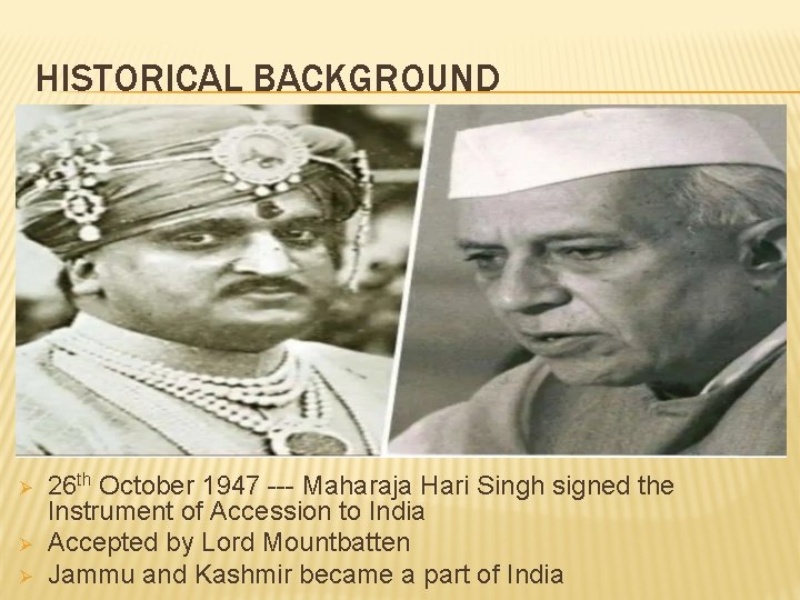 HISTORICAL BACKGROUND Ø Ø Ø 26 th October 1947 --- Maharaja Hari Singh signed