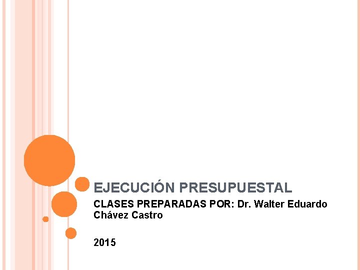 EJECUCIÓN PRESUPUESTAL CLASES PREPARADAS POR: Dr. Walter Eduardo Chávez Castro 2015 
