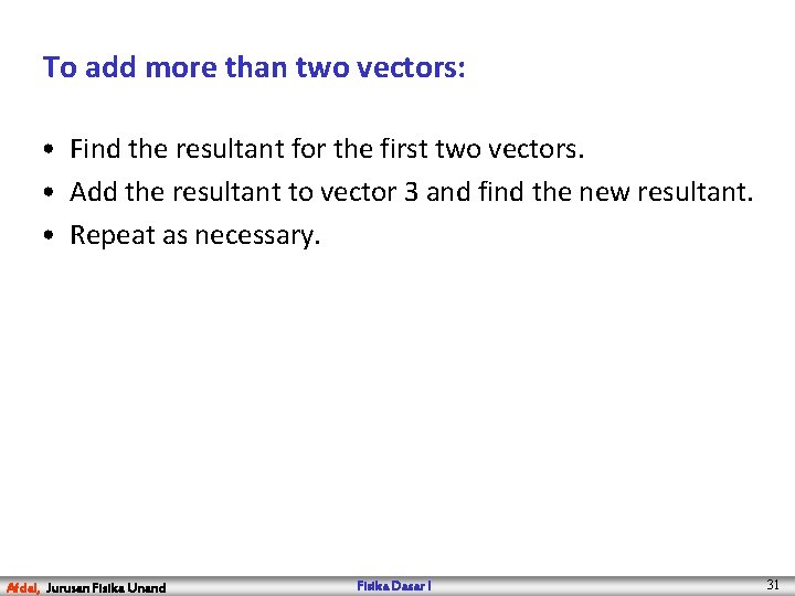 To add more than two vectors: • Find the resultant for the first two