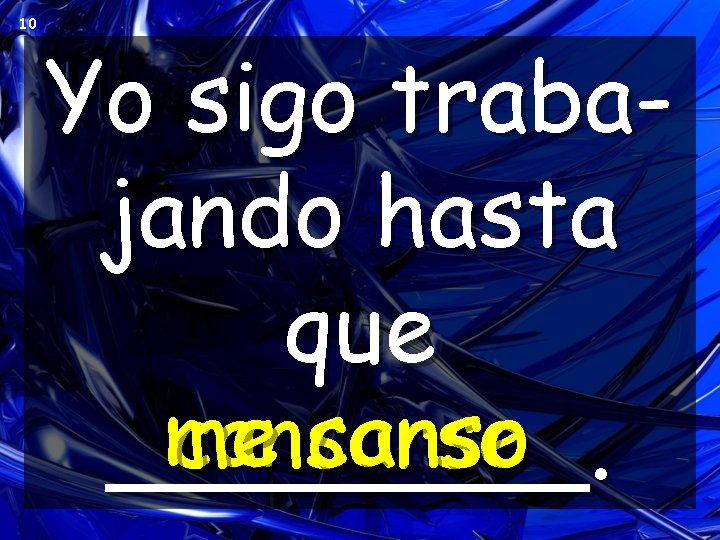 10 Yo sigo trabajando hasta que me canso cansarse ____. 10 Yo sigo trabajando hasta que me canso cansarse ____.
