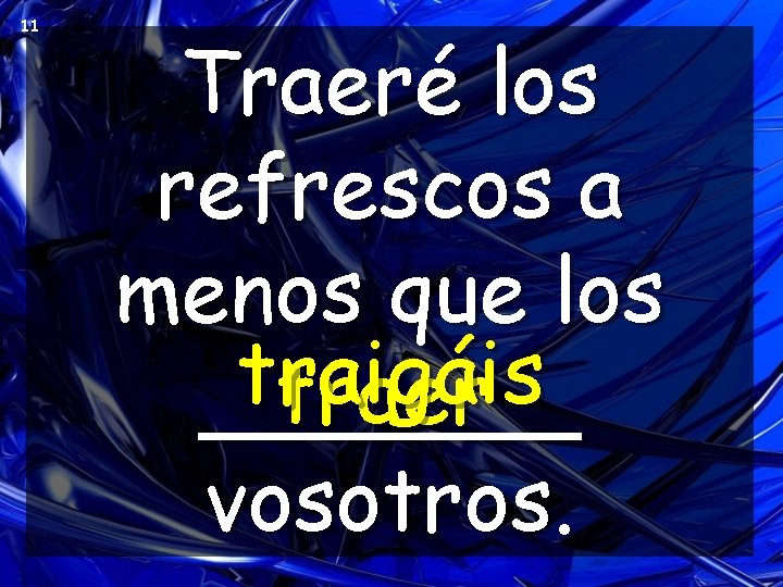 11 Traeré los refrescos a menos que los traigáis traer _______ vosotros. 11 Traeré los refrescos a menos que los traigáis traer _______ vosotros.
