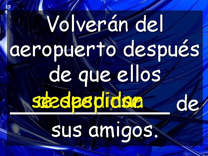 13 Volverán del aeropuerto después de que ellos se despedirse despidan _____ de sus 13 Volverán del aeropuerto después de que ellos se despedirse despidan _____ de sus