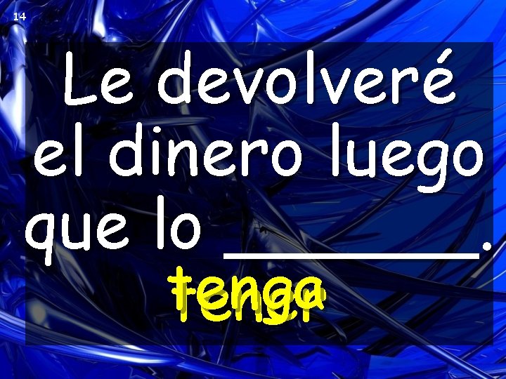 14 Le devolveré el dinero luego que lo ______. tenga tener 14 Le devolveré el dinero luego que lo ______. tenga tener
