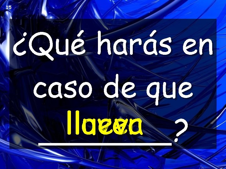 15 ¿Qué harás en caso de que llover llueva _______? 15 ¿Qué harás en caso de que llover llueva _______?