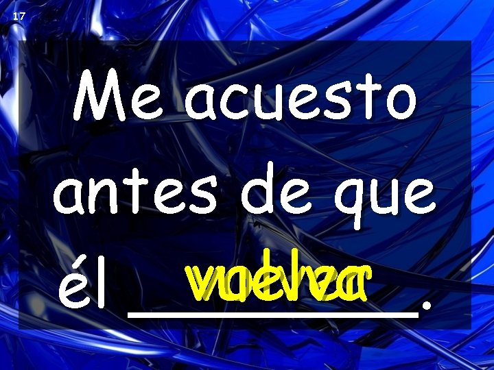 17 Me acuesto antes de que vuelva volver él _______. 17 Me acuesto antes de que vuelva volver él _______.