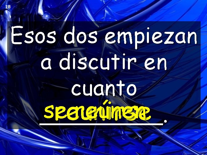 18 Esos dos empiezan a discutir en cuanto se reúnen reunirse _____. 18 Esos dos empiezan a discutir en cuanto se reúnen reunirse _____.