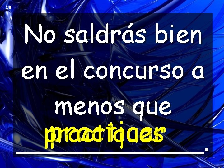 19 No saldrás bien en el concurso a menos que practicar practiques ______. 19 No saldrás bien en el concurso a menos que practicar practiques ______.