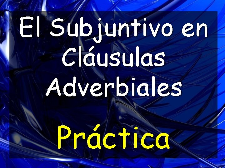 El Subjuntivo en Cláusulas Adverbiales Práctica El Subjuntivo en Cláusulas Adverbiales Práctica