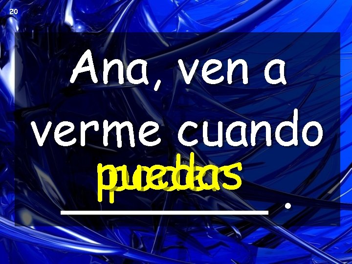 20 Ana, ven a verme cuando puedas poder _______. 20 Ana, ven a verme cuando puedas poder _______.