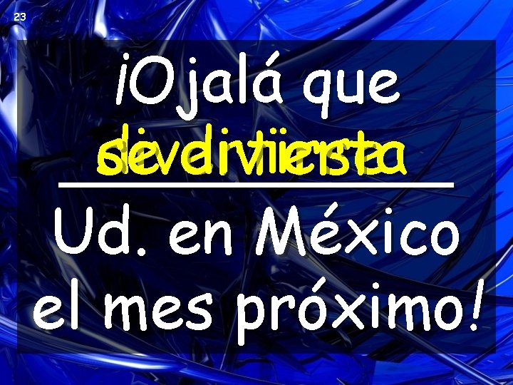23 ¡Ojalá que divertirse se divierta _____ Ud. en México el mes próximo! 23 ¡Ojalá que divertirse se divierta _____ Ud. en México el mes próximo!