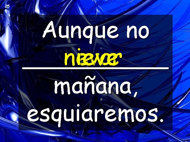 25 Aunque no nevar nieve _____ mañana, esquiaremos. 25 Aunque no nevar nieve _____ mañana, esquiaremos.