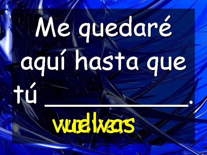 3 Me quedaré aquí hasta que tú _____. vuelvas volver 3 Me quedaré aquí hasta que tú _____. vuelvas volver