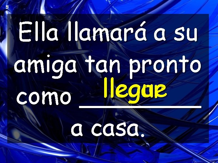 5 Ella llamará a su amiga tan pronto llegue llegar como ____ a casa. 5 Ella llamará a su amiga tan pronto llegue llegar como ____ a casa.