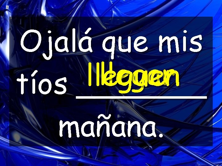 8 Ojalá que mis llegar lleguen tíos _______ mañana. 8 Ojalá que mis llegar lleguen tíos _______ mañana.