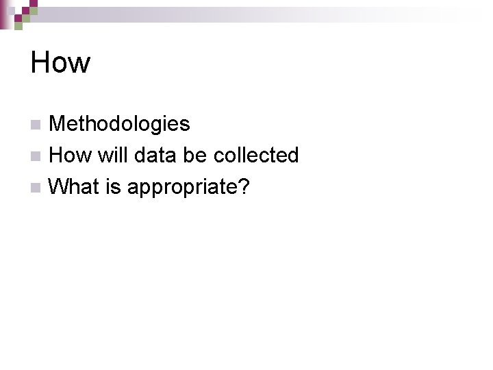 How Methodologies n How will data be collected n What is appropriate? n 
