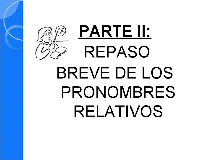 PARTE II: REPASO BREVE DE LOS PRONOMBRES RELATIVOS 