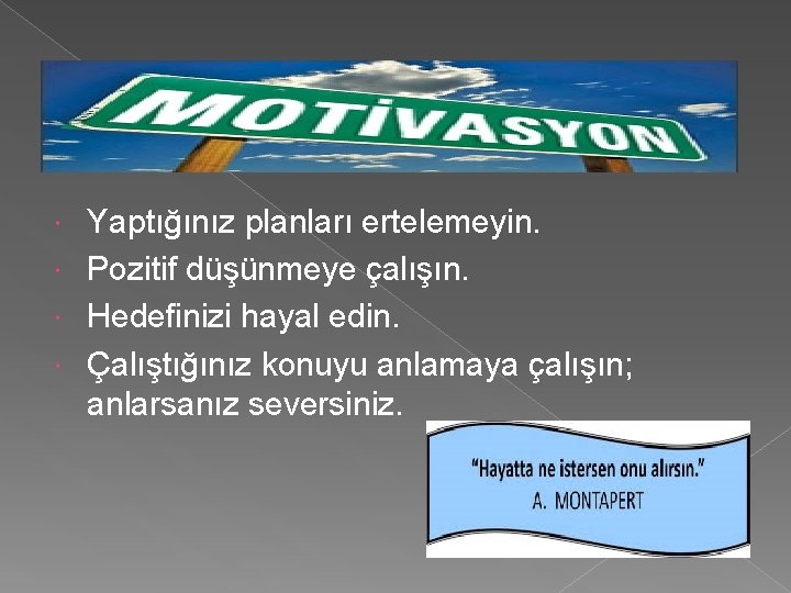 Yaptığınız planları ertelemeyin. Pozitif düşünmeye çalışın. Hedefinizi hayal edin. Çalıştığınız konuyu anlamaya çalışın; anlarsanız